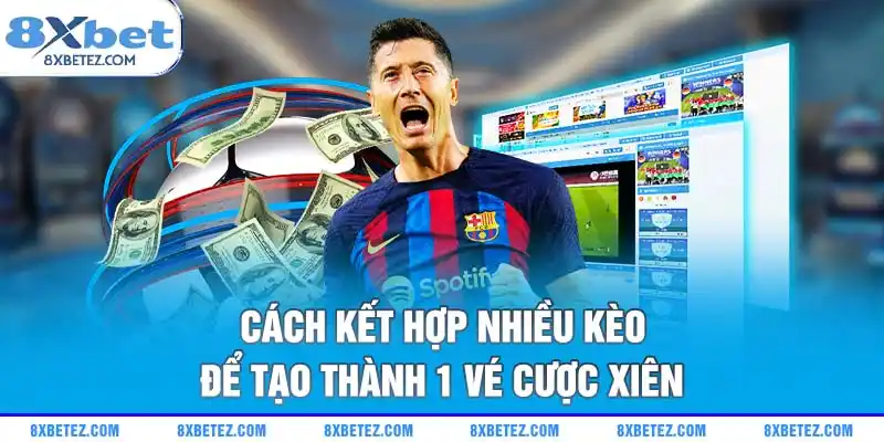 Cách kết hợp nhiều kèo để tạo thành 1 vé cược xiên