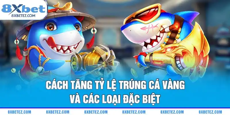 Cách tăng tỷ lệ trúng cá vàng và các loại đặc biệt