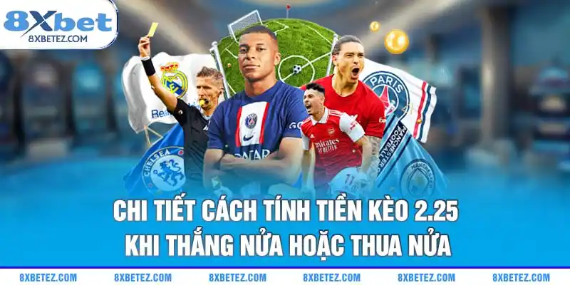 Chi tiết cách tính tiền kèo 2.25 khi thắng nửa hoặc thua nửa