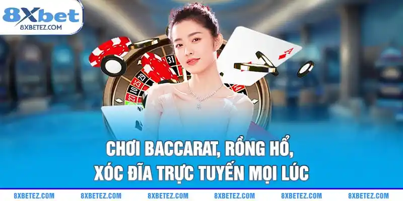 Chơi Baccarat, Rồng Hổ, Xóc đĩa trực tuyến mọi lúc