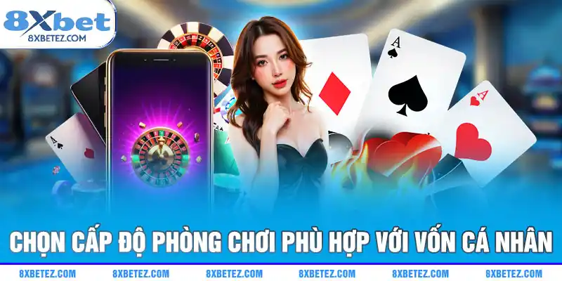 Chọn cấp độ phòng chơi phù hợp với vốn cá nhân
