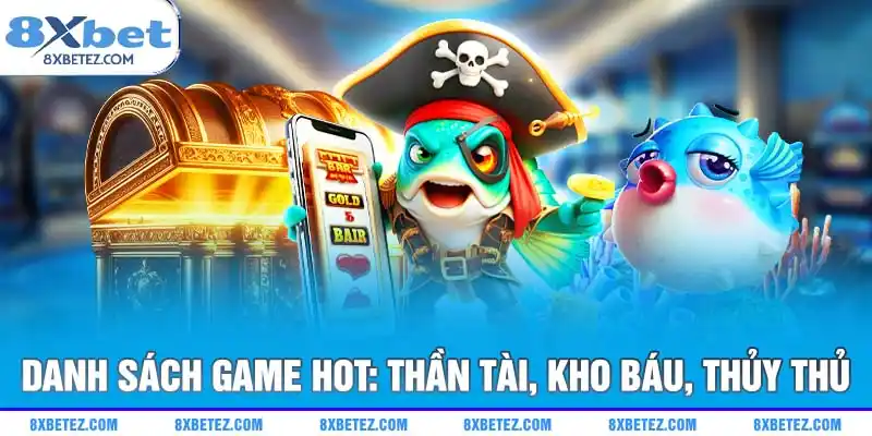 Danh sách game hot: Thần Tài, Kho Báu, Thủy Thủ