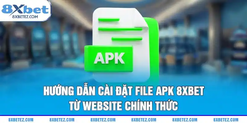 Hướng dẫn cài đặt file APK 8xbet từ website chính thức