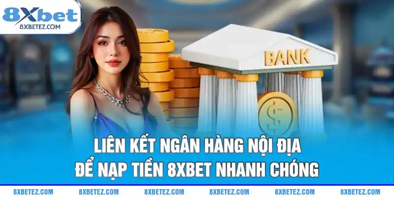 Liên kết ngân hàng nội địa để nạp tiền 8xbet nhanh chóng