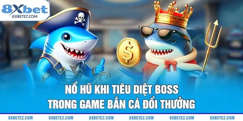 Nổ hũ khi tiêu diệt boss trong game bắn cá đổi thưởng