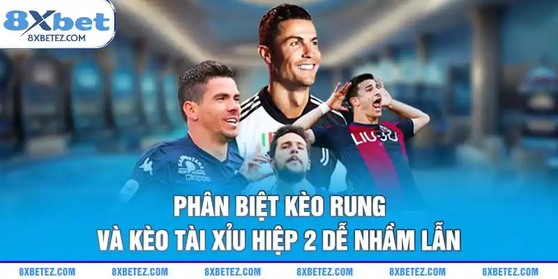 Phân biệt kèo rung và kèo tài xỉu hiệp 2 dễ nhầm lẫn