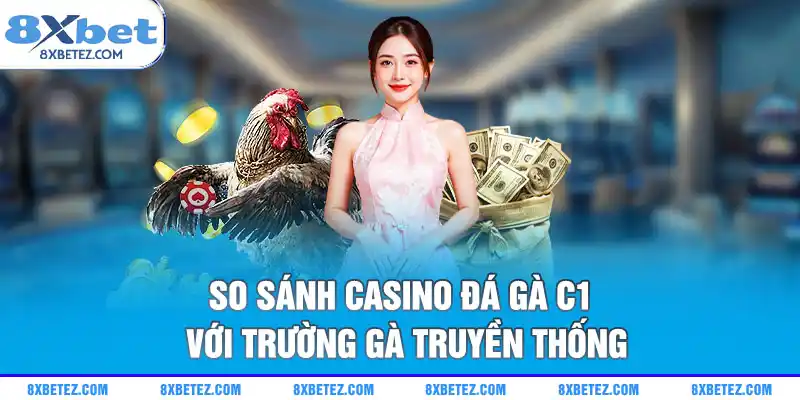So sánh casino đá gà C1 với trường gà truyền thống