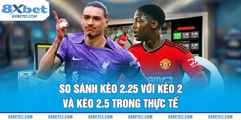 So sánh kèo 2.25 với kèo 2 và kèo 2.5 trong thực tế