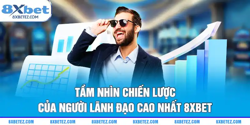 Tầm nhìn chiến lược của người lãnh đạo cao nhất 8xbet