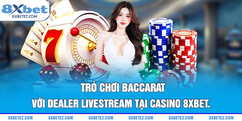 Trò chơi Baccarat với dealer livestream tại casino 8xbet.