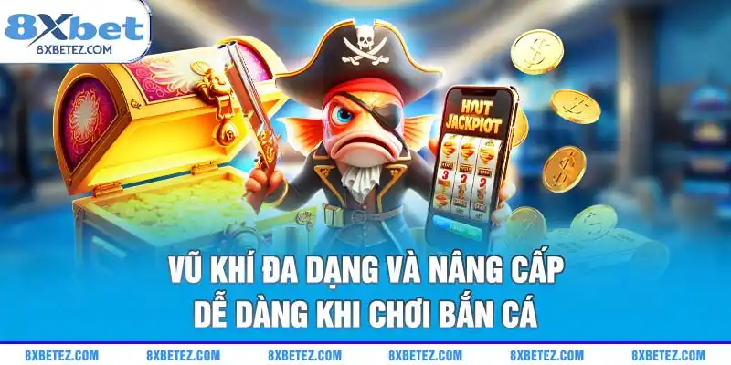 Vũ khí đa dạng và nâng cấp dễ dàng khi chơi bắn cá